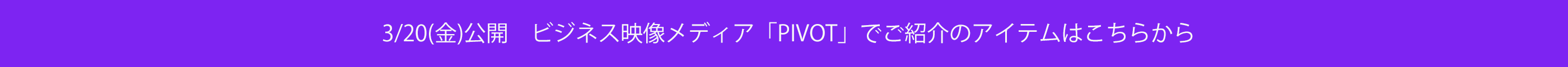 3/20（金）公開　ビジネス映像メディア「PIVOT」でご紹介のアイテムはこちらから