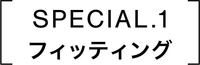SPECIAL.1 フィッティング